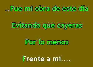 ..Fue mi obra de este dia

Evitando que cayeras

Por Io menos

Frente a mi....