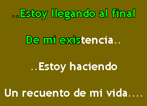 ..Estoy llegando al final

De mi existencia..
..Estoy haciendo

Un recuento de mi vida....