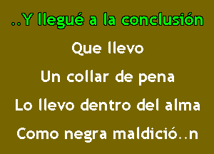 ..Y lleguc) a la conclusic'm

Que llevo

Un collar de pena

Lo Ilevo dentro del alma

Como negra maldicic'). .n