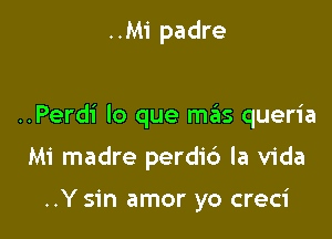 ..M1' padre

..Perdi lo que mas queria

Mi madre perdic') la Vida

..Y sin amor yo creci