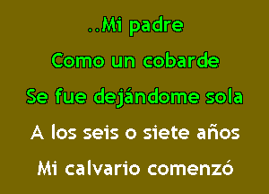 ..Mi padre
Como un cobarde
Se fue dejandome sola
A los seis o siete ar'ios

Mi calvario comenzc')