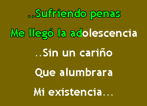 ..Sufriendo penas

Me llegc') la adolescencia
..Sin un caririo
Que alumbrara

Mi existencia. ..