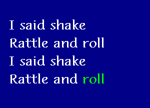 I said shake
Rattle and roll

I said shake
Rattle and roll