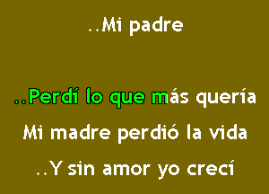 ..M1' padre

..Perdi lo que mas queria

Mi madre perdic') la Vida

..Y sin amor yo creci