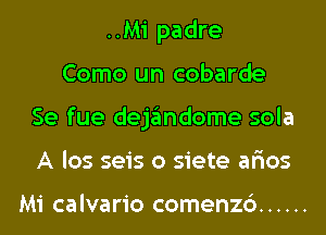 ..Mi padre
Como un cobarde
Se fue dejandome sola
A los seis o siete ar'ios

Mi calvario comenzc') ......