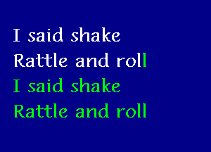 I said shake
Rattle and roll

I said shake
Rattle and roll