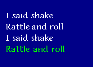 I said shake
Rattle and roll

I said shake
Rattle and roll