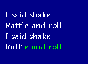 I said shake
Rattle and roll

I said shake
Rattle and roll...