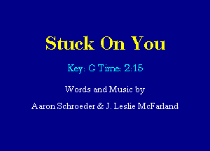 Stuck On You

Key CTlrne 215

Woxds and Musm by
Aaron Schxoedex 6s! Leslxe McFarland
