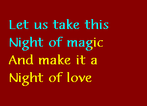 Let us take this
Night of magic

And make it a
Night of love