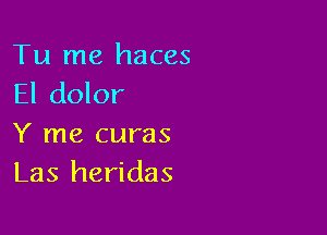 Tu me haces
El dolor

Y me curas
Las heridas