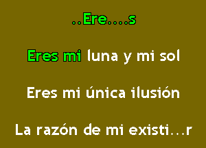..Ere....s

Eres mi luna y mi sol

Eres mi (mica ilusic'm

La razc'm de mi existi...r