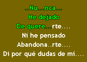 ..Nu...nca...
He dejado
De quere...rte....

Ni he pensado
Abandona..rte....
Di por quc dudas de mi....