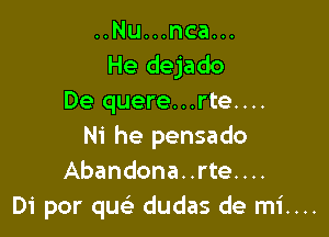 ..Nu...nca...
He dejado
De quere...rte....

Ni he pensado
Abandona..rte....
Di por quc dudas de mi....