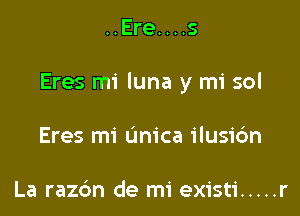 ..Ere....s

Eres mi luna y mi sol

Eres mi (mica ilusic'm

La razc'm de mi existi ..... r