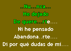 ..Nu...nca...
He dejado
De quere...rte....

Ni he pensado
Abandona..rte....
Di por quc dudas de mi....