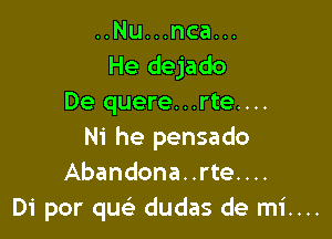 ..Nu...nca...
He dejado
De quere...rte....

Ni he pensado
Abandona..rte....
Di por quc dudas de mi....