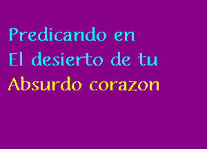 Predicando en
El desierto de tu

Absurdo corazon