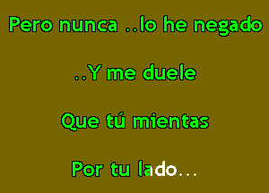 Pero nunca ..lo he negado

..Y me duele
Que tu mientas

Por tu lado...