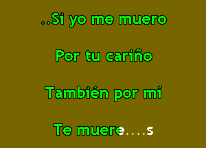 ..51 yo me muero

Por tu caririo

Tambiein por mi

Te muere....s