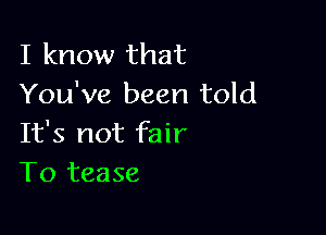 I know that
You've been told

It's not fair
T0 tease