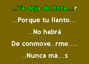 ..Ya deja de llora...r

..Porque tu llanto...
..No habrzEI
De conmove..rme....

..Nunca mams