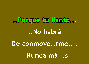 ..Porque tu llanto...

..No habrzEI
De conmove..rme....

..Nunca mams