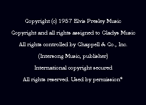 Copyright (c) 1957 Elvis Pmlcy Music
Copyright and all rights assigned to Gladys Music
All rights controlled by Chappcll 3c Co., Inc.
(Inmong Music, publishm')
Inmn'onsl copyright Bocuxcd

All rights named. Used by pmnisbion