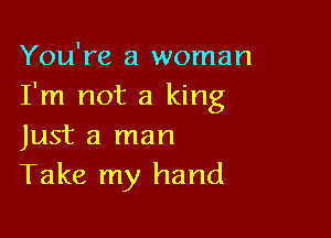 You're a woman
I'm not a king

Just a man
Take my hand