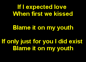 lfl expected love
When first we kissed

Blame it on my youth

If only just for you I did exist
Blame it on my youth