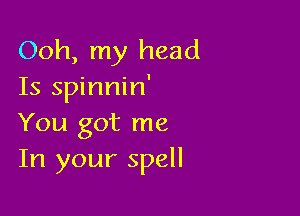 Ooh, my head
Is spinnin'

You got me
In your spell