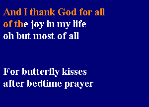 And I thank God for all
of the joy in my life
011 but most of all

For butterfly kisses
after bedtime prayer