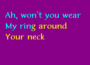 Ah, won't you wear
My ring around

Your neck