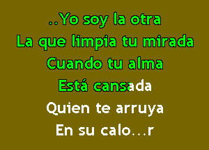 ..Yo soy la otra
La que limpia tu mirada
Cuando tu alma

Esta cansada
Quien te arruya
En su calo...r