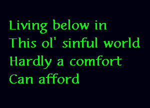 Living below in
This ol' sinful world

Hardly a comfort
Can afford