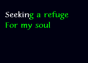 Seeking a refuge
For my soul