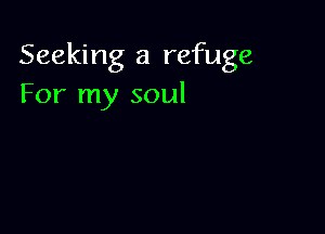 Seeking a refuge
For my soul