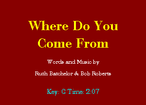 Where Do You
Come From

Words and Music by
Ruth Banchclorac Bob Roberta

Key CTlme 207