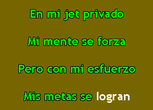 En mi jet privado
Mi mente se forza

Pero con mi esfuerzo

Mis metas se logran