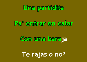 Una partidita

Pa' entrar en calor

Con una baraja

Te rajas o no?