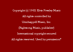Copyright (c) 1962 Elvis Pmolcy Music
All rights) controlled by
Unichsppcll Music, Inc.

(Righmong Music, publisha')
Inmcionsl copyright located

All rights mex-aod. Uaod by pmnwn'