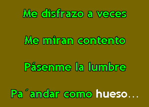 Me disfrazo a veces
Me miran contento

Paiisenme la lumbre

Pa 'andar como hueso...