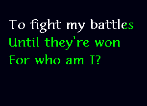 To fight my battles
Until they're won

For who am I?