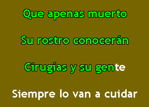 Que apenas muerto
Su rostro conoceran
Cirugias y su gente

Siempre lo van a cuidar