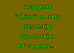 A su gente
Chino en trato

Eres testigo

Que no rajan

Pa su gente...