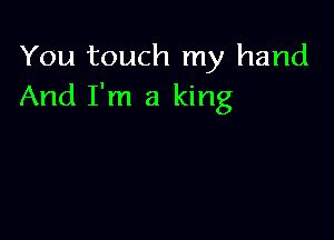 You touch my hand
And I'm a king