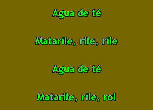 Agua de te'

Matarile, rile, rile

Agua de tt?

Matarile, rile, rol