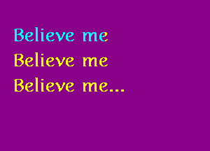 Believe me
Believe me

Believe me...
