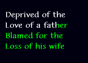 Deprived of the
Love of a father

Blamed for the
Loss of his wife