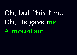 Oh, but this time
Oh, He gave me

A mountain